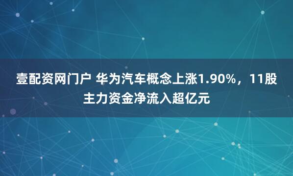 壹配资网门户 华为汽车概念上涨1.90%，11股主力资金净流入超亿元