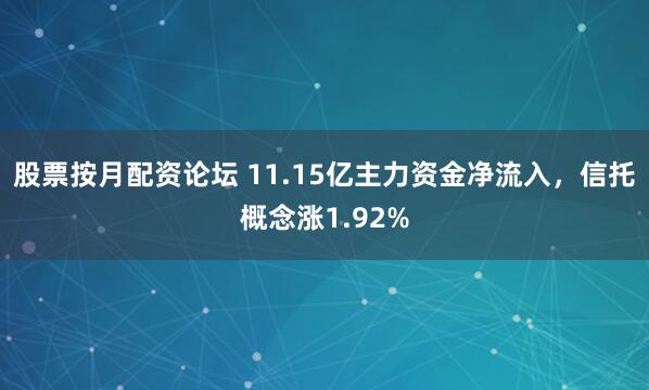股票按月配资论坛 11.15亿主力资金净流入，信托概念涨1.92%