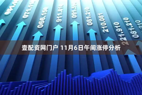 壹配资网门户 11月6日午间涨停分析