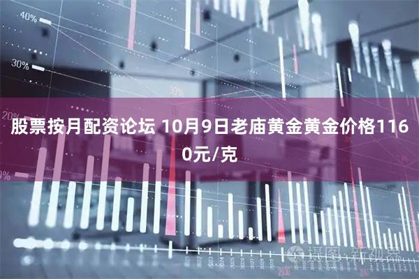 股票按月配资论坛 10月9日老庙黄金黄金价格1160元/克