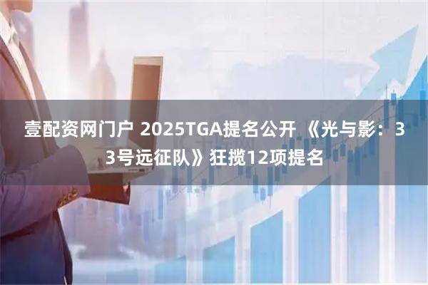 壹配资网门户 2025TGA提名公开 《光与影：33号远征队》狂揽12项提名
