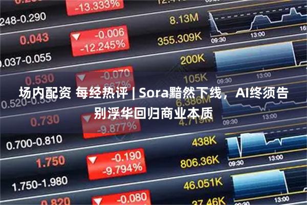 场内配资 每经热评 | Sora黯然下线，AI终须告别浮华回归商业本质